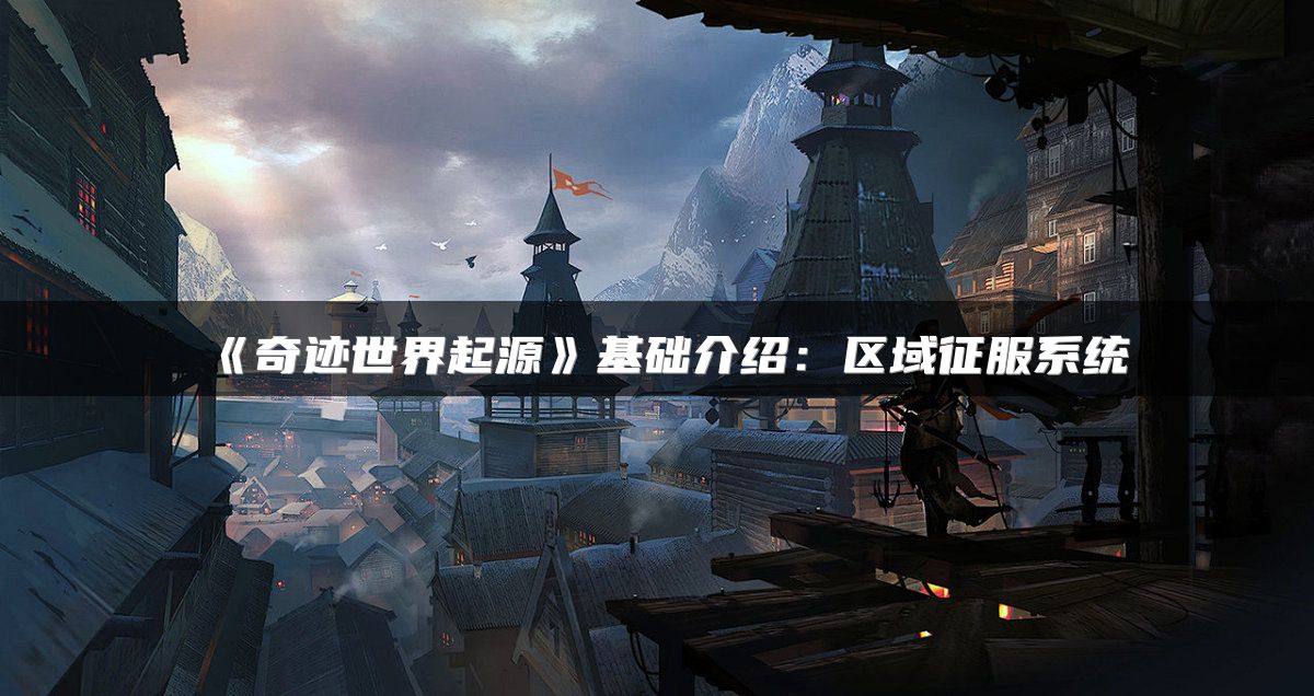 《奇迹世界起源》基础介绍：区域征服系统