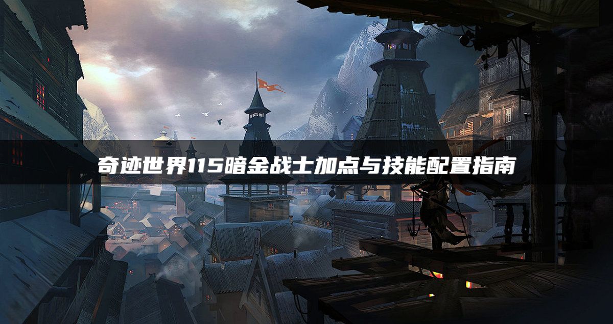 奇迹世界115暗金战士加点与技能配置指南