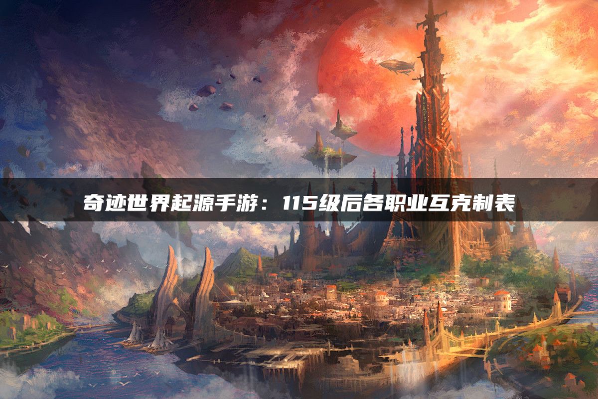 奇迹世界起源手游：115级后各职业互克制表