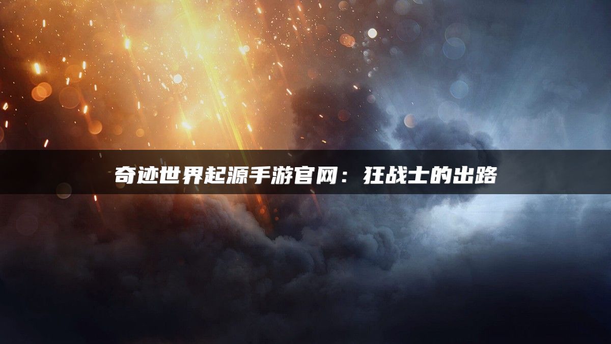 奇迹世界起源手游官网：狂战士的出路