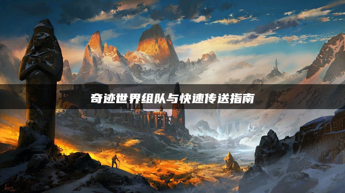 奇迹世界组队与快速传送指南
