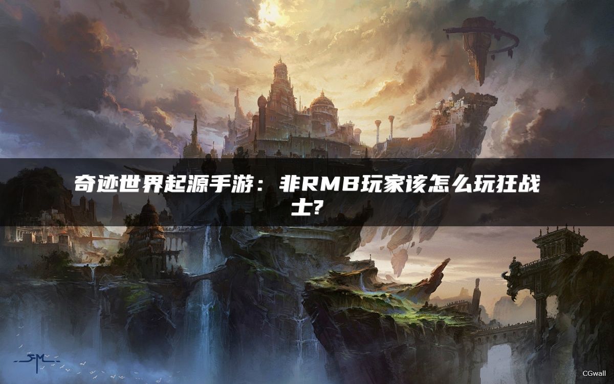 奇迹世界起源手游：非RMB玩家该怎么玩狂战士?